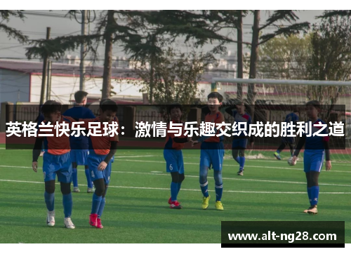 英格兰快乐足球：激情与乐趣交织成的胜利之道