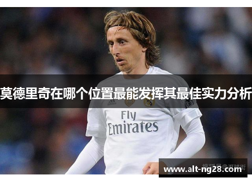 莫德里奇在哪个位置最能发挥其最佳实力分析