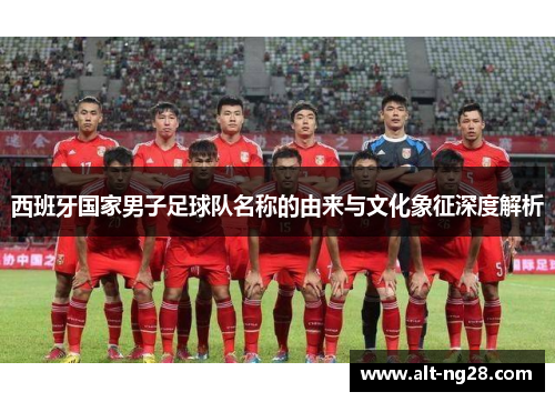 西班牙国家男子足球队名称的由来与文化象征深度解析