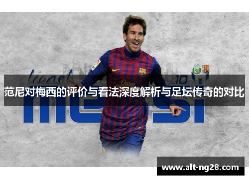 范尼对梅西的评价与看法深度解析与足坛传奇的对比