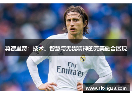 莫德里奇：技术、智慧与无畏精神的完美融合展现