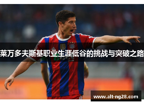 莱万多夫斯基职业生涯低谷的挑战与突破之路