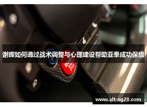 谢晖如何通过战术调整与心理建设帮助亚泰成功保级