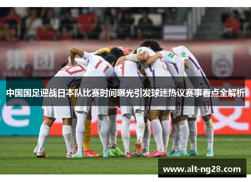 中国国足迎战日本队比赛时间曝光引发球迷热议赛事看点全解析