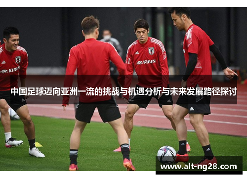 中国足球迈向亚洲一流的挑战与机遇分析与未来发展路径探讨