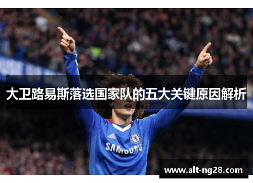 大卫路易斯落选国家队的五大关键原因解析