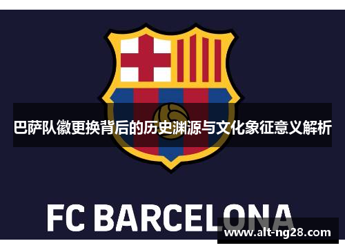 巴萨队徽更换背后的历史渊源与文化象征意义解析