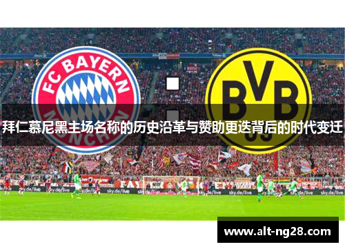 拜仁慕尼黑主场名称的历史沿革与赞助更迭背后的时代变迁