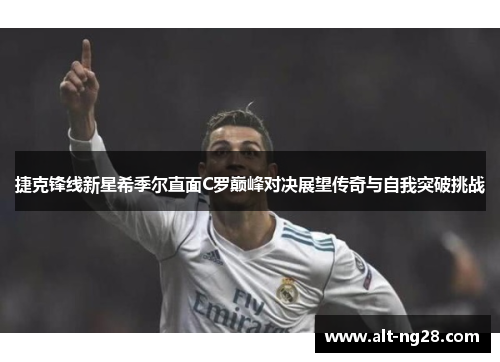 捷克锋线新星希季尔直面C罗巅峰对决展望传奇与自我突破挑战