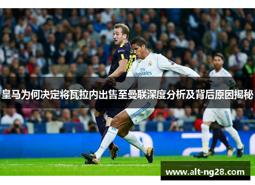 皇马为何决定将瓦拉内出售至曼联深度分析及背后原因揭秘