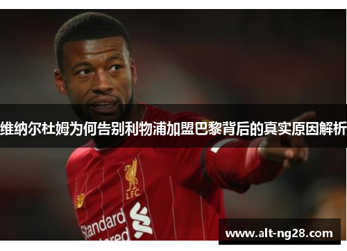 维纳尔杜姆为何告别利物浦加盟巴黎背后的真实原因解析