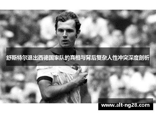 舒斯特尔退出西德国家队的真相与背后复杂人性冲突深度剖析