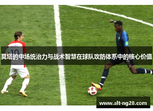 莫塔的中场统治力与战术智慧在球队攻防体系中的核心价值